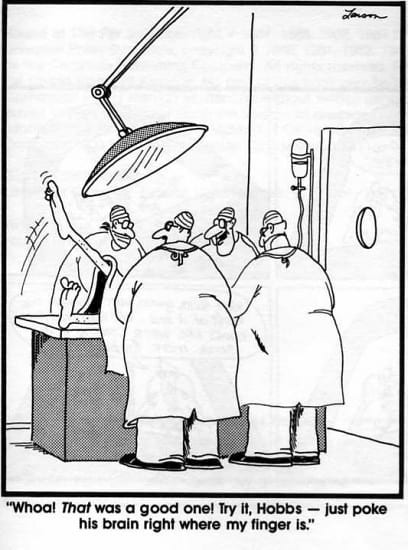 A comic of surgeons in a surgery room with the words "Whoo! That was a good one! Try it, Hobbs - just poke his brain where my finger is"